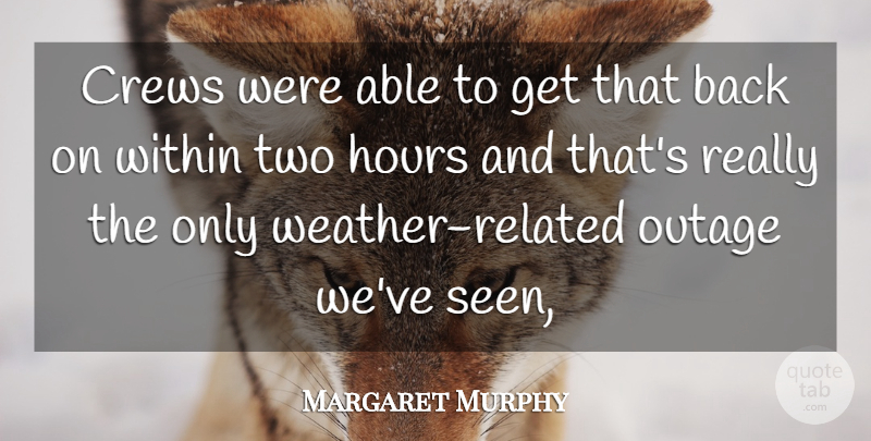 Margaret Murphy Quote About Hours, Within: Crews Were Able To Get...