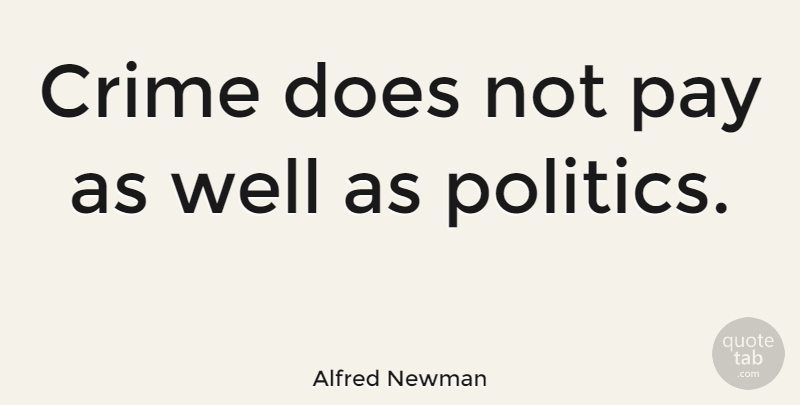 Alfred Newman Quote About Crime, Pay, Politics: Crime Does Not Pay As...