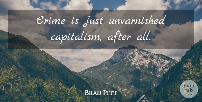 Brad Pitt Quote About Crime, Capitalism: Crime Is Just Unvarnished Capitalism...
