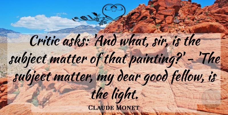 Claude Monet Quote About Light, Matter, Painting: Critic Asks And What Sir...