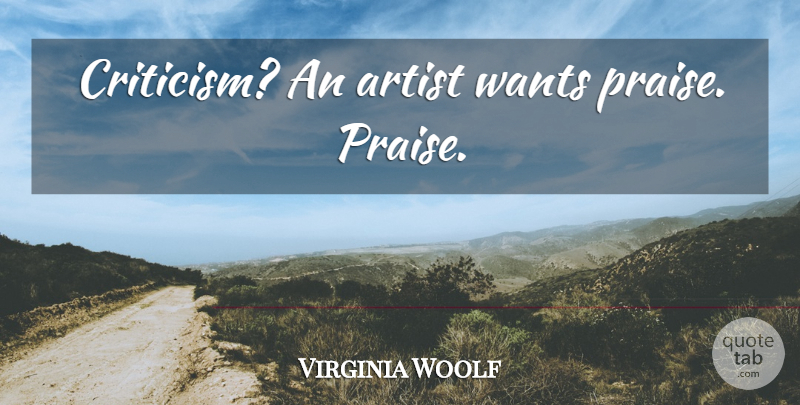 Virginia Woolf Quote About Artist, Criticism, Want: Criticism An Artist Wants Praise...