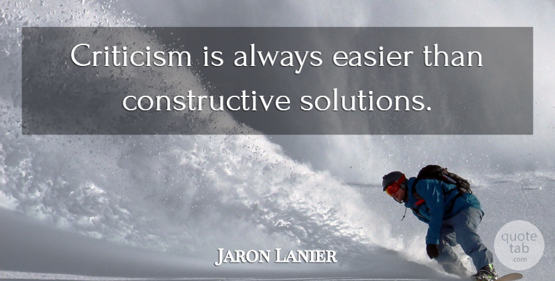 Jaron Lanier Quote About Criticism, Easier, Constructive: Criticism Is Always Easier Than...