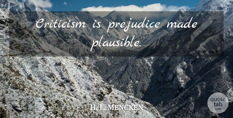 H. L. Mencken Quote About Witty, Powerful, Humorous: Criticism Is Prejudice Made Plausible...