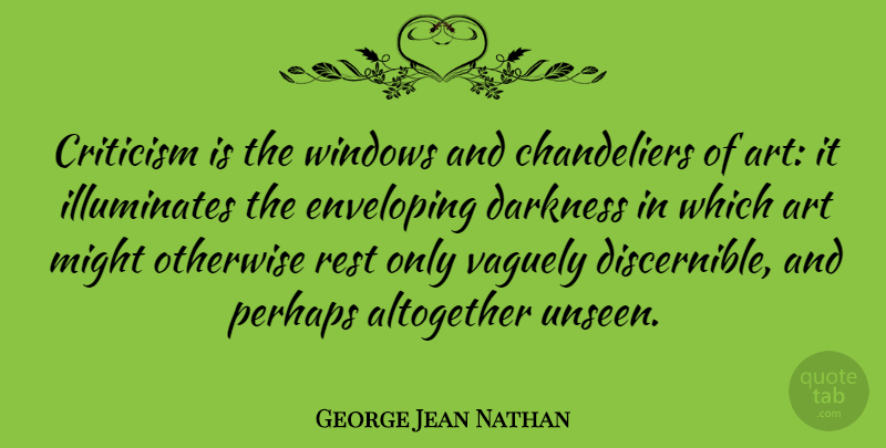 George Jean Nathan Quote About Art, Darkness, Criticism: Criticism Is The Windows And...