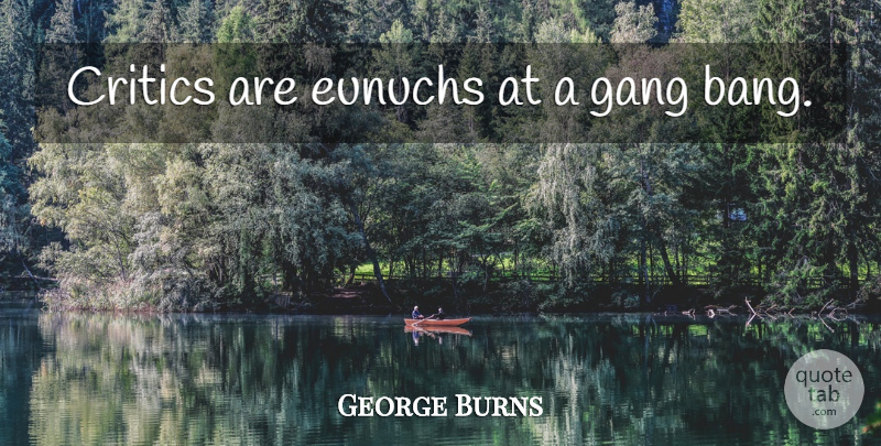 George Burns Quote About Bangs, Gang, Critics: Critics Are Eunuchs At A...