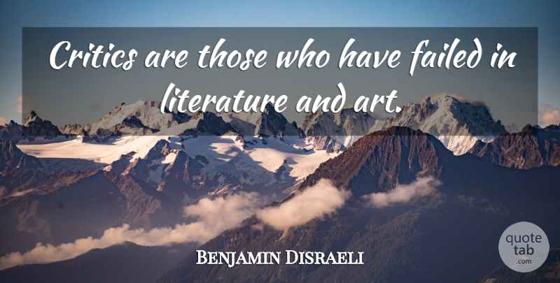 Benjamin Disraeli Quote About Art, Criticism, Literature: Critics Are Those Who Have...