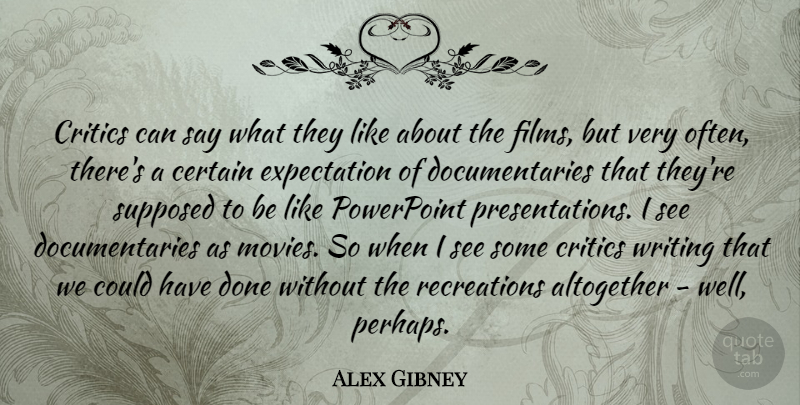 Alex Gibney Quote About Altogether, Certain, Critics, Expectation, Movies: Critics Can Say What They...