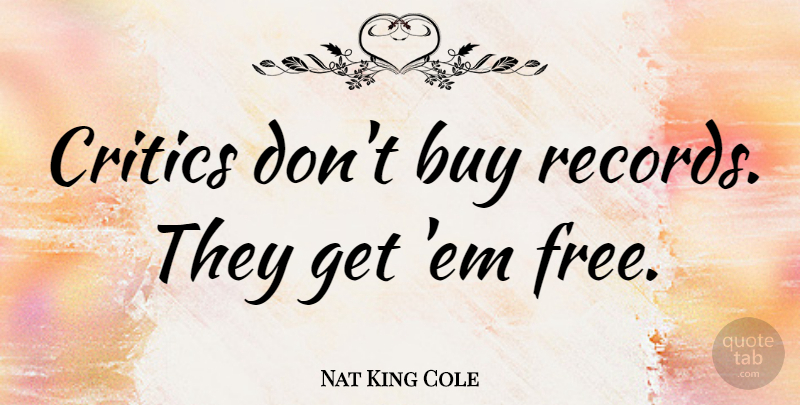 Nat King Cole Quote About Music, Records, Ems: Critics Dont Buy Records They...
