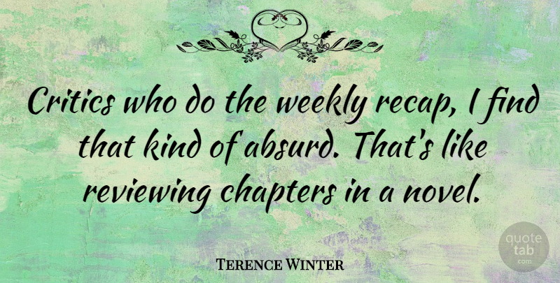 Terence Winter Quote About Chapters, Reviewing: Critics Who Do The Weekly...