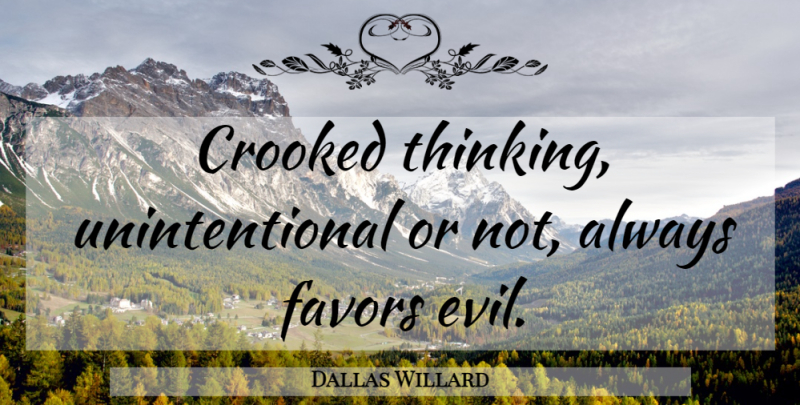 Dallas Willard Quote About Thinking, Evil, Favors: Crooked Thinking Unintentional Or Not...