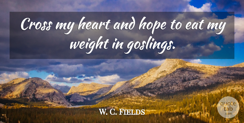 W. C. Fields Quote About Cross, Eat, Heart, Hope, Weight: Cross My Heart And Hope...