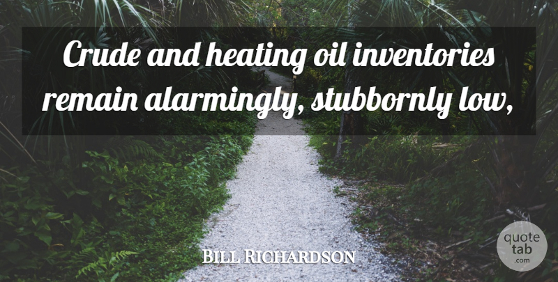 Bill Richardson Quote About Crude, Oil, Remain: Crude And Heating Oil Inventories...
