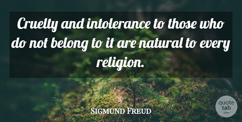 Sigmund Freud Quote About Natural, Intolerance, Cruelty: Cruelty And Intolerance To Those...