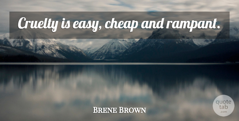 Brene Brown Quote About Easy, Cruelty: Cruelty Is Easy Cheap And...