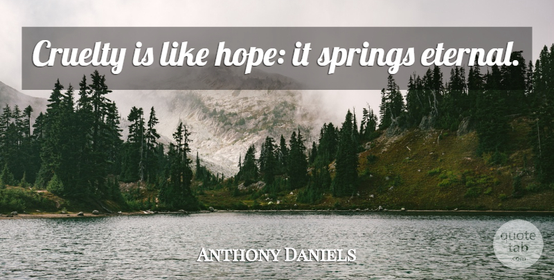 Anthony Daniels Quote About Spring, Cruelty, Eternal: Cruelty Is Like Hope It...