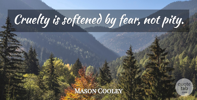 Mason Cooley Quote About Pity, Cruelty, Fear Not: Cruelty Is Softened By Fear...