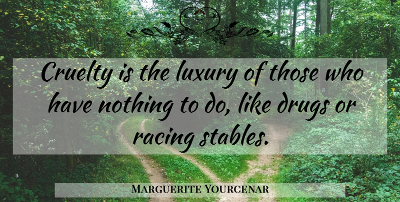 Marguerite Yourcenar Quote About Luxury, Drug, Racing: Cruelty Is The Luxury Of...