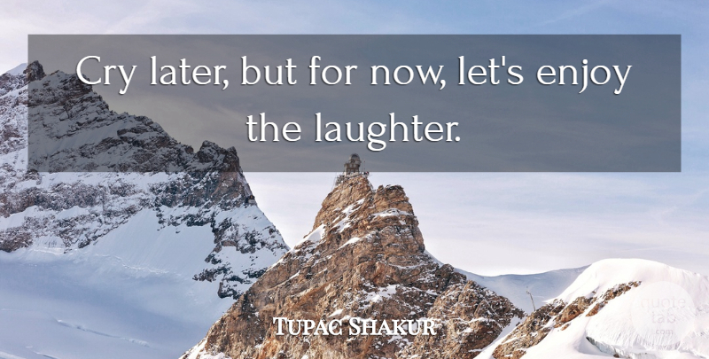 Tupac Shakur Quote About Laughter, Sadness, Cry: Cry Later But For Now...