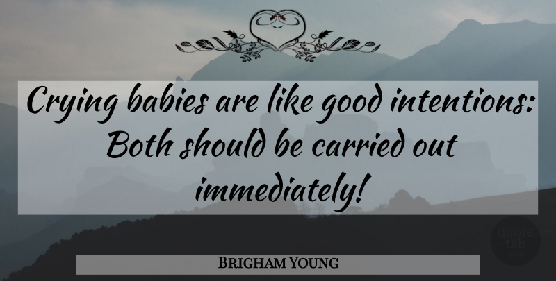 Brigham Young Quote About Baby, Good Intentions, Cry: Crying Babies Are Like Good...