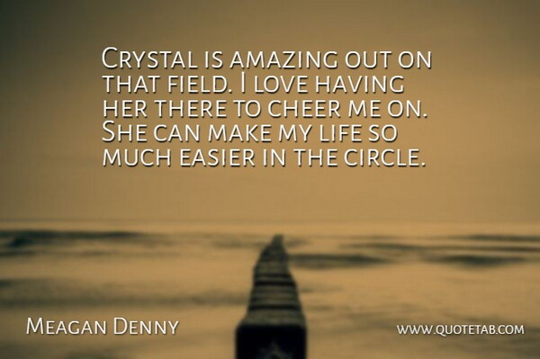 Meagan Denny Quote About Amazing, Cheer, Crystal, Easier, Life: Crystal Is Amazing Out On...