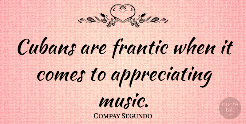 Compay Segundo Quote About Appreciate, Cuban, Frantic: Cubans Are Frantic When It...