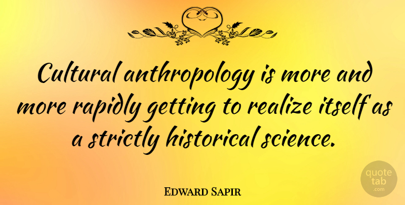 Edward Sapir Quote About Historical, Realizing, Anthropology: Cultural Anthropology Is More And...