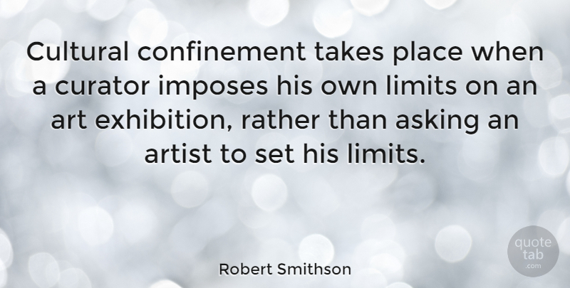 Robert Smithson Quote About Art, Asking, Exhibitions: Cultural Confinement Takes Place When...