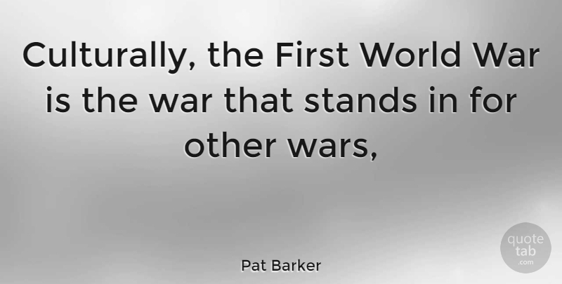 Pat Barker Quote About War, World, Firsts: Culturally The First World War...