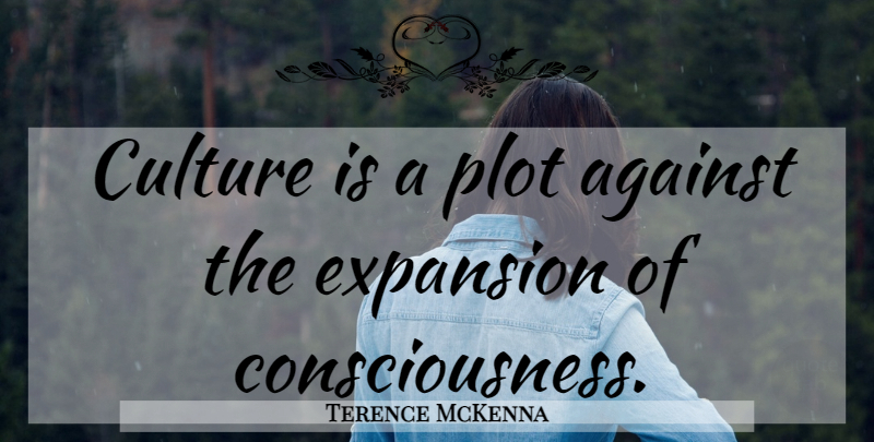 Terence McKenna Quote About Plot, Culture, Expansion: Culture Is A Plot Against...