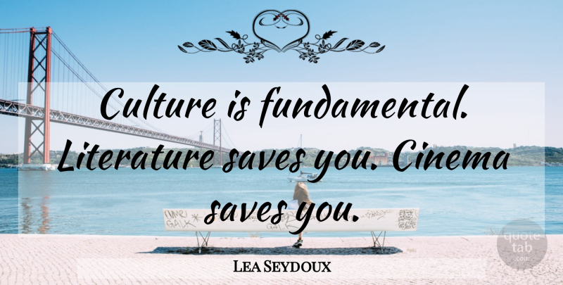 Lea Seydoux Quote About Fundamentals, Literature, Culture: Culture Is Fundamental Literature Saves...