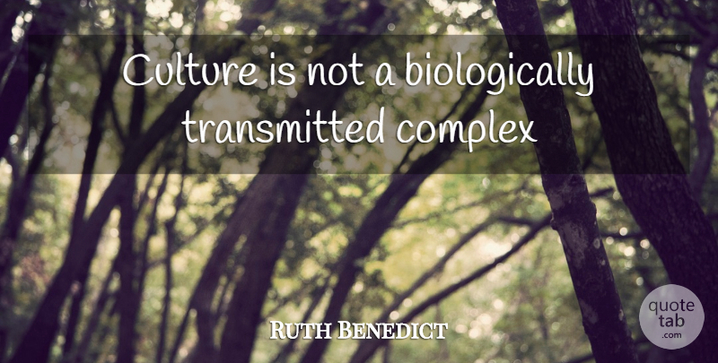 Ruth Benedict Quote About Culture, Complexes: Culture Is Not A Biologically...