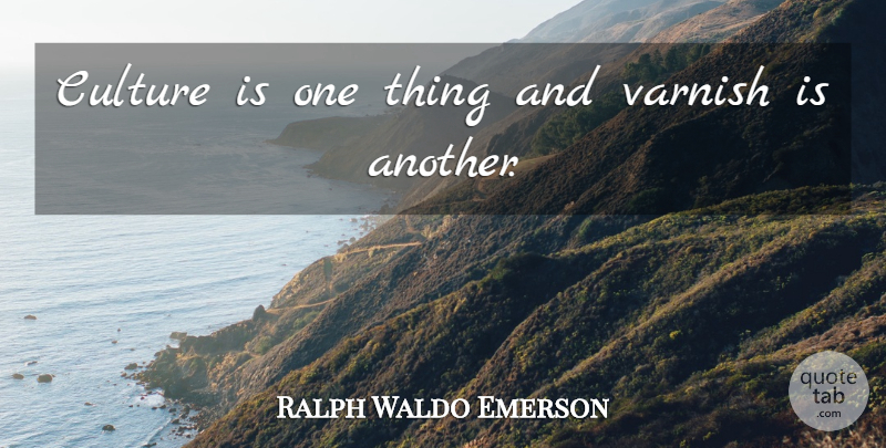 Ralph Waldo Emerson Quote About Other Cultures, Culture, One Thing: Culture Is One Thing And...