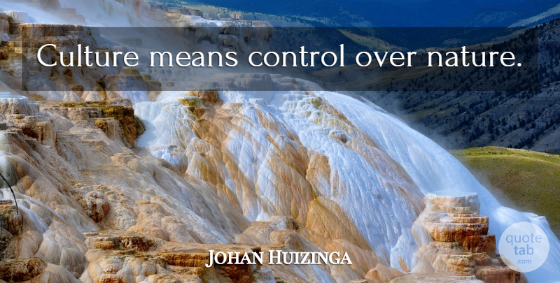 Johan Huizinga Quote About Nature, Mean, Culture: Culture Means Control Over Nature...