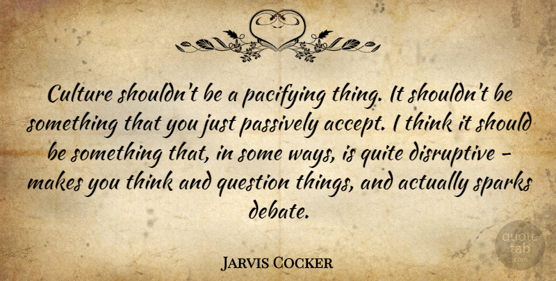 Jarvis Cocker Quote About Thinking, Make You Think, Sparks: Culture Shouldnt Be A Pacifying...