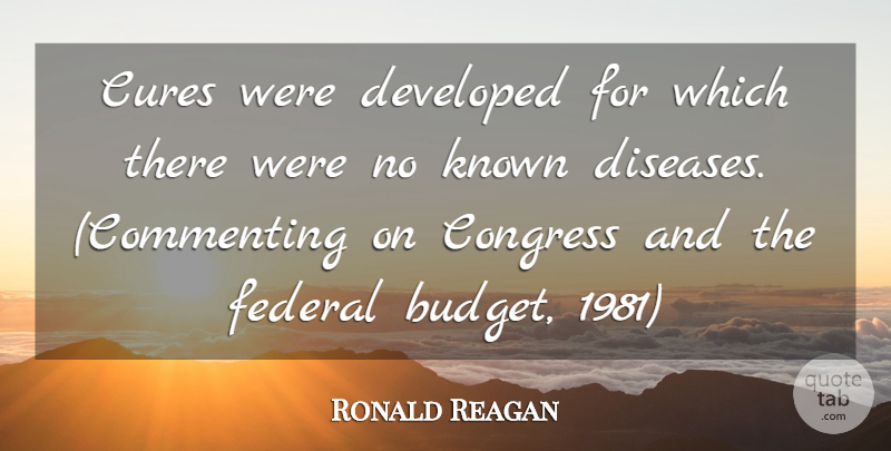 Ronald Reagan Quote About Congress, Cures, Developed, Federal, Known: Cures Were Developed For Which...