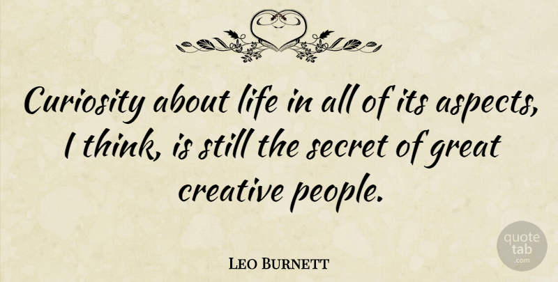 Leo Burnett Quote About Creativity, Thinking, Bad Ass: Curiosity About Life In All...