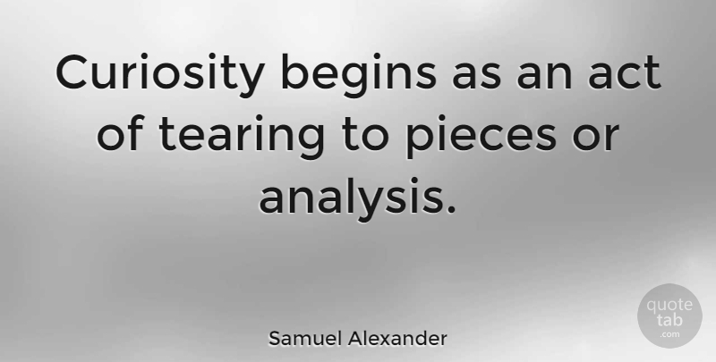 Samuel Alexander Quote About Curiosity, Analysis, Pieces: Curiosity Begins As An Act...
