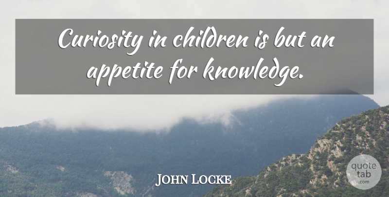 John Locke Quote About Children, Curiosity, Appetite: Curiosity In Children Is But...