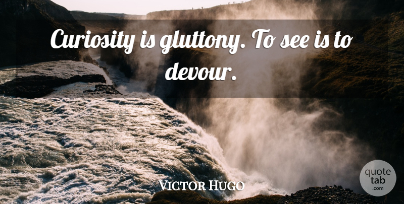 Victor Hugo Quote About Eye, Curiosity, Gluttony: Curiosity Is Gluttony To See...