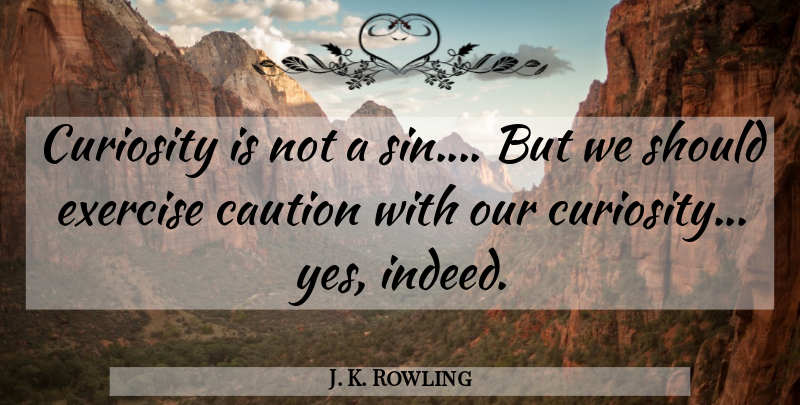 J. K. Rowling Quote About Exercise, Curiosity, Inspirational Harry Potter: Curiosity Is Not A Sin...