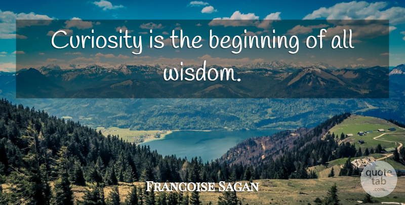 Francoise Sagan Quote About Curiosity: Curiosity Is The Beginning Of...