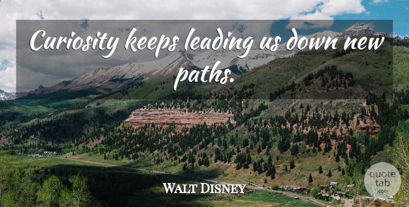 Walt Disney Quote About Moving On, Moving Forward, Next Move: Curiosity Keeps Leading Us Down...