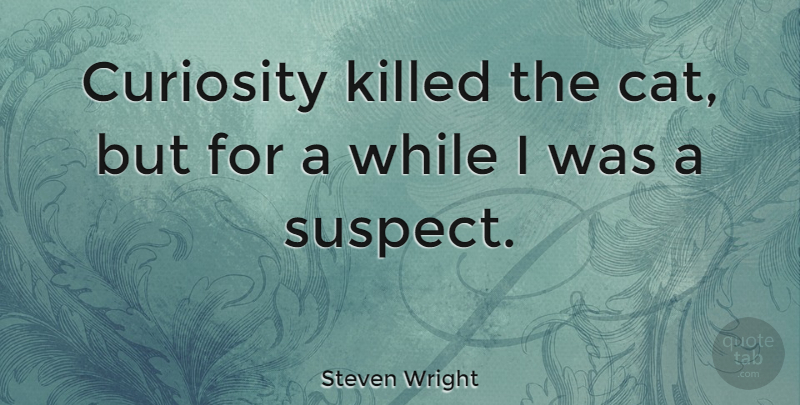 Steven Wright Quote About Sarcastic, Cat, Sarcasm: Curiosity Killed The Cat But...