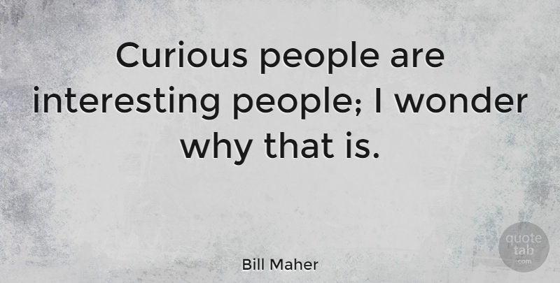 Bill Maher Quote About People: Curious People Are Interesting People...
