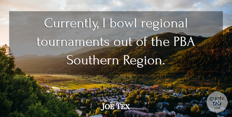 Joe Tex Quote About Southern, Regions, Bowls: Currently I Bowl Regional Tournaments...