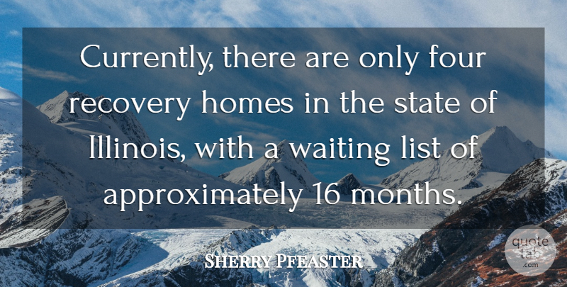 Sherry Pfeaster Quote About Four, Homes, List, Recovery, State: Currently There Are Only Four...
