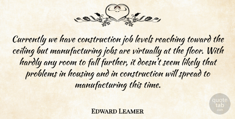 Edward Leamer Quote About Ceiling, Currently, Fall, Hardly, Housing: Currently We Have Construction Job...