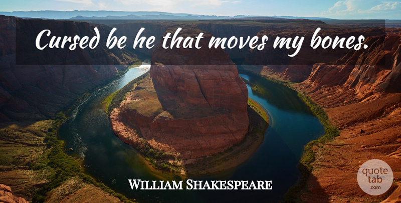 William Shakespeare Quote About Moving, Memorable, Bones: Cursed Be He That Moves...