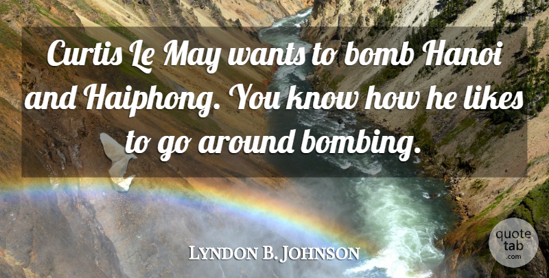 Lyndon B. Johnson Quote About Bombs, May, Want: Curtis Le May Wants To...
