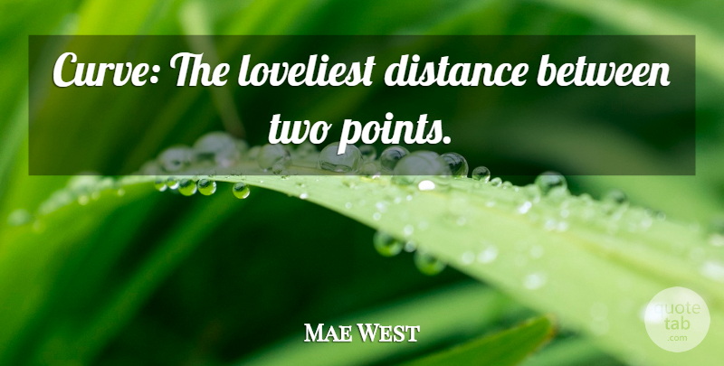 Mae West Quote About Distance, Women, Two: Curve The Loveliest Distance Between...